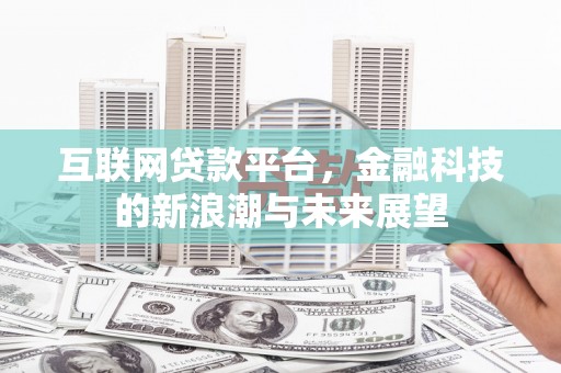 德兴互联网贷款平台，金融科技的新浪潮与未来展望