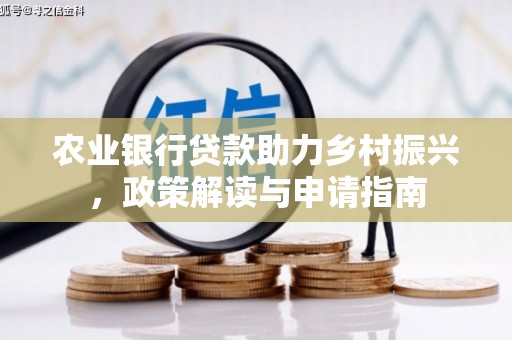 德兴农业银行贷款助力乡村振兴，政策解读与申请指南