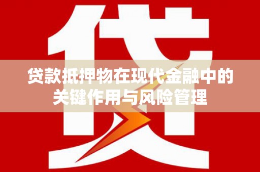 德兴贷款抵押物在现代金融中的关键作用与风险管理