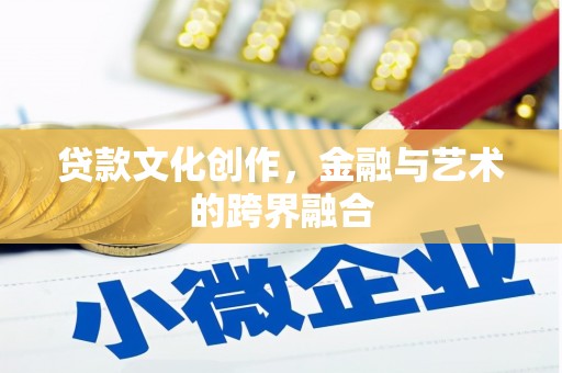 德兴贷款文化创作，金融与艺术的跨界融合
