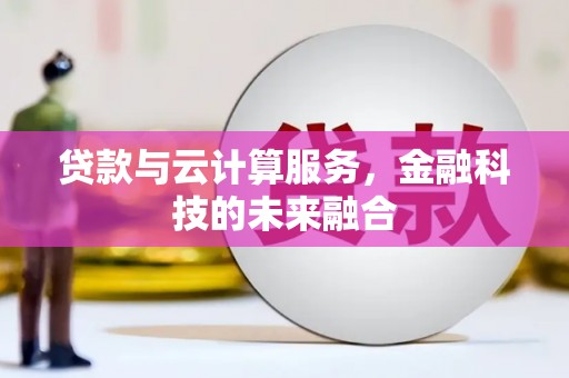 德兴贷款与云计算服务，金融科技的未来融合