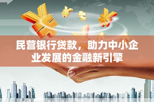 德兴民营银行贷款，助力中小企业发展的金融新引擎
