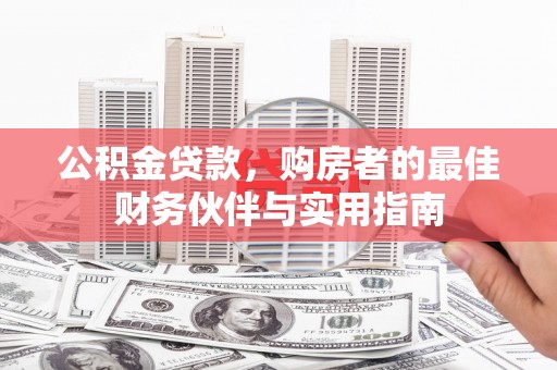 德兴公积金贷款，购房者的最佳财务伙伴与实用指南