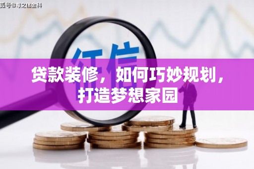 德兴贷款装修，如何巧妙规划，打造梦想家园