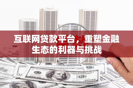 德兴互联网贷款平台，重塑金融生态的利器与挑战