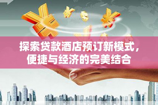 德兴探索贷款酒店预订新模式，便捷与经济的完美结合
