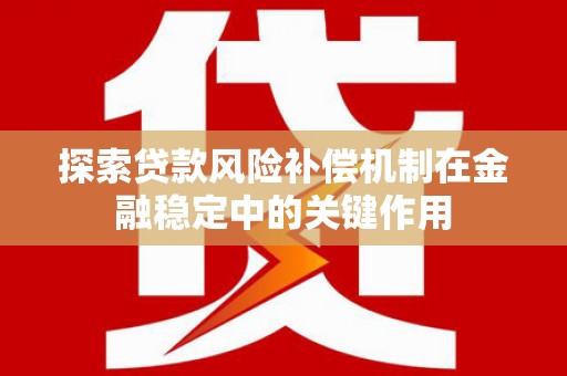 德兴探索贷款风险补偿机制在金融稳定中的关键作用