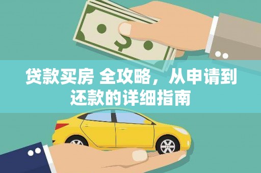 德兴贷款买房 全攻略，从申请到还款的详细指南