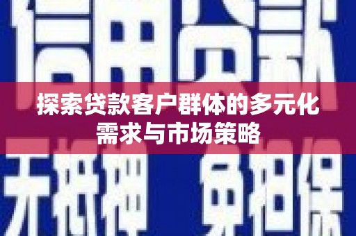 德兴探索贷款客户群体的多元化需求与市场策略