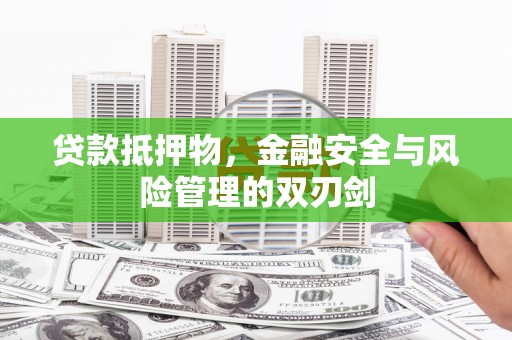 德兴贷款抵押物，金融安全与风险管理的双刃剑