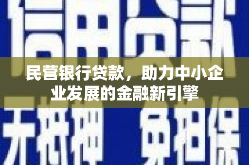 德兴民营银行贷款，助力中小企业发展的金融新引擎