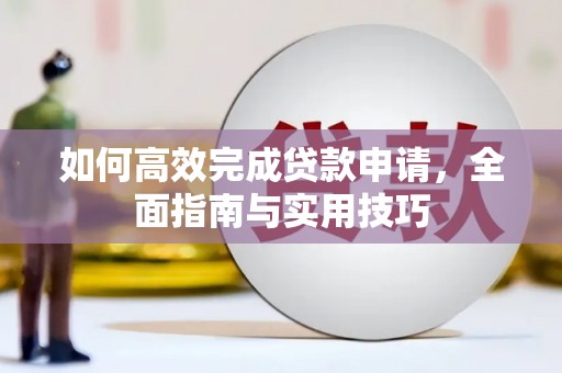 德兴如何高效完成贷款申请，全面指南与实用技巧