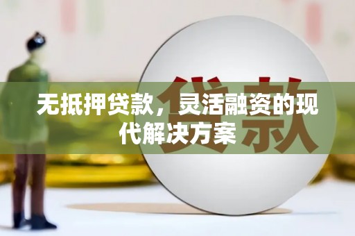 德兴无抵押贷款，灵活融资的现代解决方案
