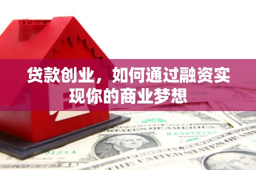 德兴贷款创业，如何通过融资实现你的商业梦想