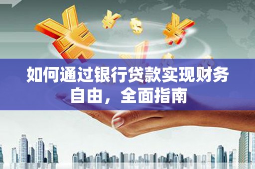 德兴如何通过银行贷款实现财务自由，全面指南