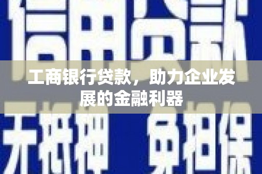 德兴工商银行贷款，助力企业发展的金融利器