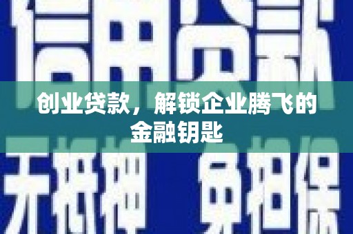 德兴创业贷款，解锁企业腾飞的金融钥匙