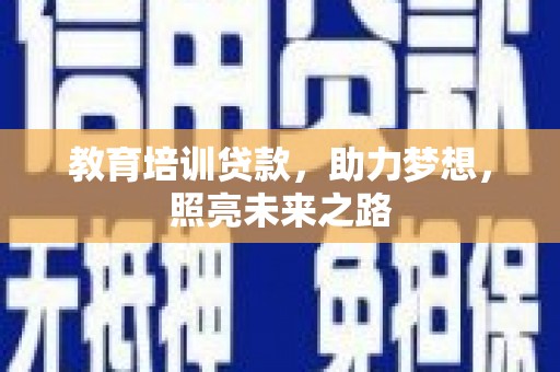 德兴教育培训贷款，助力梦想，照亮未来之路