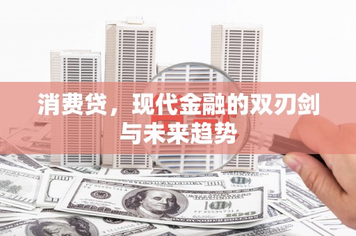 德兴消费贷，现代金融的双刃剑与未来趋势