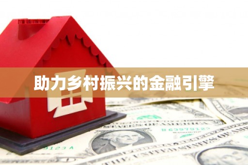 德兴助力乡村振兴的金融引擎