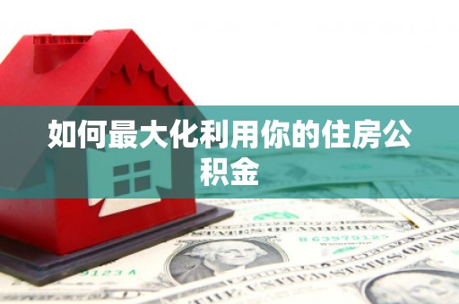 德兴如何最大化利用你的住房公积金