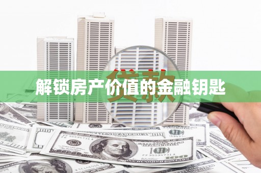 德兴解锁房产价值的金融钥匙