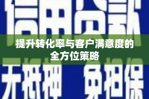 德兴提升转化率与客户满意度的全方位策略