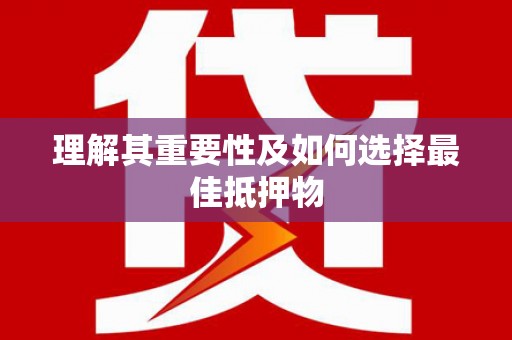 德兴理解其重要性及如何选择最佳抵押物