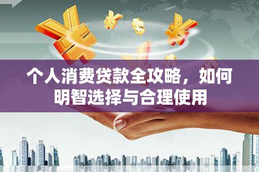 德兴个人消费贷款全攻略，如何明智选择与合理使用
