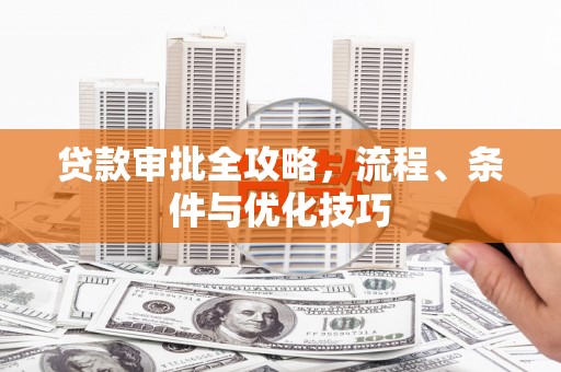 德兴贷款审批全攻略，流程、条件与优化技巧